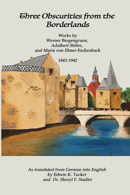 Three Obscurities from the Borderlands: Works by Werner Bergengruen, Adalbert Stifter, and Maria von Ebner-Eschenbach 1842-1942 - Stifter, Adalbert, and Ebner-Eschenbach, Maria Von, and Tucker, Edwin K (Translated by)