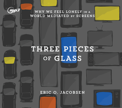 Three Pieces of Glass: Why We Feel Lonely in a World Mediated by Screens - Jacobsen, Eric O, and Day, Thomas (Narrator)
