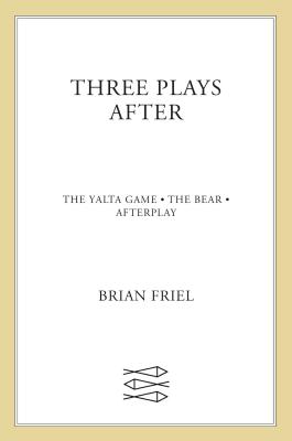 Three Plays After: The Yalta Game, the Bear, Afterplay - Friel, Brain, and Friel, Brian