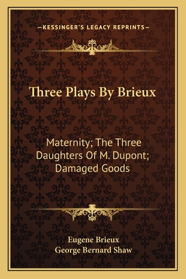 Three Plays By Brieux: Maternity; The Three Daughters Of M. Dupont; Damaged Goods - Brieux, Eugene, and Shaw, George Bernard (Introduction by)