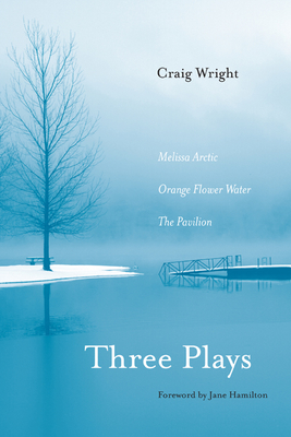Three Plays: Melissa Arctic, Orange Flower Water, and The Pavilion - Wright, Craig, and Hamilton, Jane (Foreword by)