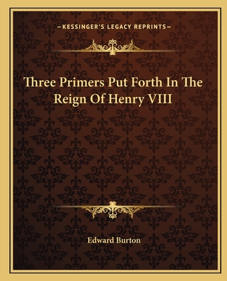 Three Primers Put Forth in the Reign of Henry VIII - Burton, Edward (Foreword by)