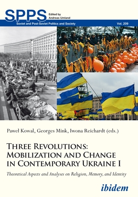 Three Revolutions: Mobilization and Change in Contemporary Ukraine I: Theoretical Aspects and Analyses on Religion, Memory, and Identity - Kowal, Pawel (Editor), and Mink, Georges (Editor)
