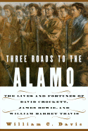 Three Roads to the Alamo: The Saga of Davey Crockett, Jim Bowie, & William Travis