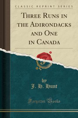Three Runs in the Adirondacks and One in Canada (Classic Reprint) - Hunt, J H
