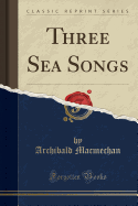 Three Sea Songs (Classic Reprint)