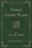 Three Short Plays (Classic Reprint)