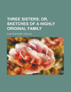 Three Sisters; Or, Sketches of a Highly Original Family