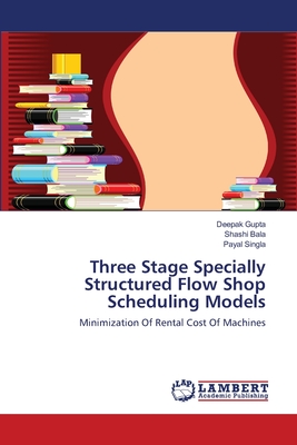 Three Stage Specially Structured Flow Shop Scheduling Models - Gupta, Deepak, and Bala, Shashi, and Singla, Payal