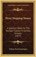 Three Stepping Stones: A Question Book For The Younger Classes In Sunday Schools (1877)