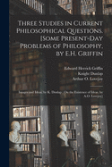 Three Studies in Current Philosophical Questions [microform]. [Some Present-day Problems of Philosophy, by E.H. Griffin; Images and Ideas, by K. Dunlap; On the Existence of Ideas, by A.O. Lovejoy]