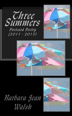 Three Summers: Postcard Poetry (2011 - 2013) - Walsh, Barbara Jean