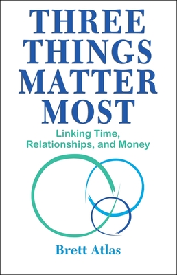 Three Things Matter Most: Linking Time, Relationships, and Money - Atlas, Brett