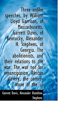 Three Unlike Speeches, by William Lloyd Garrison, of Massachusetts, Garrett Davis, of Kentucky, Alex - Davis, Garrett, and Stephens, Alexander Hamilton