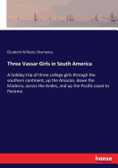 Three Vassar Girls in South America: A holiday trip of three college girls through the southern continent, up the Amazon, down the Madeira, across the Andes, and up the Pacific coast to Panama