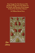 Three Voyages For The Discovery Of A Northwest Passage From The Atlantic To The Pacific, And Narrative Of An Attempt To Reach The North Pole, Volume I