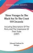 Three Voyages In The Black Sea To The Coast Of Circassia: Including Descriptions Of The Ports, And The Importance Of Their Trade (1887)