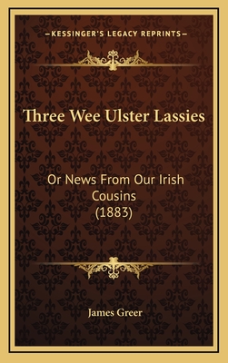 Three Wee Ulster Lassies: Or News from Our Irish Cousins (1883) - Greer, James