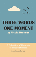 Three Words, One Moment: A Collection of Moments to Inspire Stillness