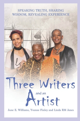 Three Writers and an Artist: Speaking Truth, Sharing Wisdom, Revealing Experience - Finley, Yvonne, and Jones, Linda Rm, and Williams, June E