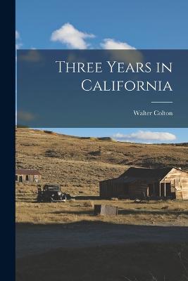 Three Years in California - Colton, Walter