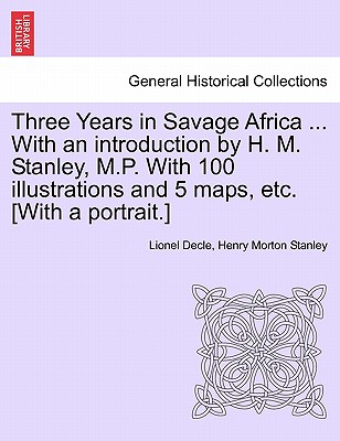 Three Years in Savage Africa ... With an introduction by H. M. Stanley, M.P. With 100 illustrations and 5 maps, etc. [With a portrait.] - Decle, Lionel, and Stanley, Henry Morton