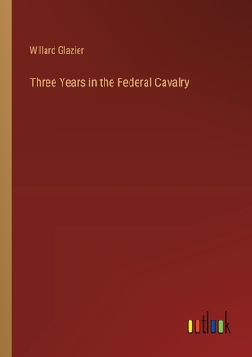 Three Years in the Federal Cavalry - Glazier, Willard