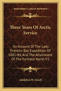 Three Years Of Arctic Service: An Account Of The Lady Franklin Bay Expedition Of 1881-84, And The Attainment Of The Farthest North V1