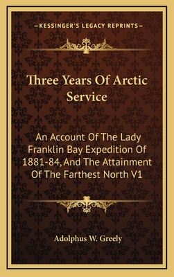 Three Years Of Arctic Service: An Account Of The Lady Franklin Bay Expedition Of 1881-84, And The Attainment Of The Farthest North V1 - Greely, Adolphus W