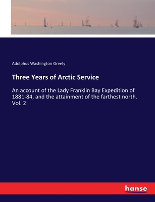 Three Years of Arctic Service: An account of the Lady Franklin Bay Expedition of 1881-84, and the attainment of the farthest north. Vol. 2 - Greely, Adolphus Washington