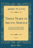 Three Years of Arctic Service, Vol. 2: An Account of the Lady Franklin Bay Expedition of 1881-84 and the Attainment of the Farthest North (Classic Reprint)