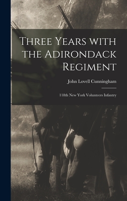 Three Years With the Adirondack Regiment: 118th New York Volunteers Infantry - Cunningham, John Lovell 1840-