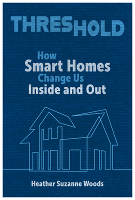 Threshold: How Smart Homes Change Us Inside and Out - Woods, Heather Suzanne, Dr.