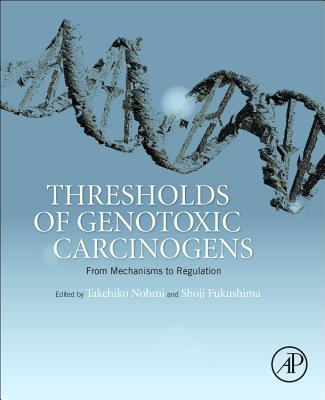 Thresholds of Genotoxic Carcinogens: From Mechanisms to Regulation - Nohmi, Takehiko (Editor), and Fukushima, Shoji (Editor)