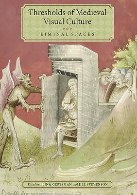 Thresholds of Medieval Visual Culture: Liminal Spaces - Gertsman, Elina (Editor), and Stevenson, Jill (Editor), and Bennett, Adelaide (Contributions by)