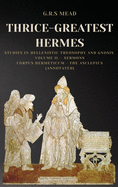 Thrice-Greatest Hermes: Studies in Hellenistic Theosophy and Gnosis Volume II.- Sermons: Corpus Hermeticum - The Asclepius (Annotated)