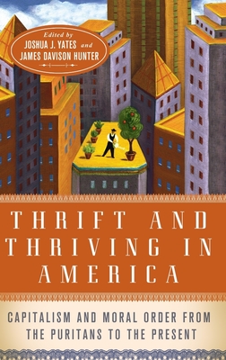 Thrift and Thriving in America: Capitalism and Moral Order from the Puritans to the Present - Yates, Joshua (Editor), and Davison Hunter, James (Editor)