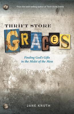 Thrift Store Graces: Finding God's Gifts in the Midst of the Mess - Knuth, Jane