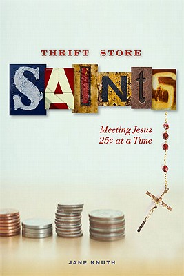 Thrift Store Saints: Meeting Jesus 25 Cents at a Time - Knuth, Jane
