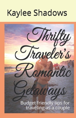 Thrifty Traveler's Romantic Getaways: Budget friendly tips for traveling as a couple - Marie, K (Editor), and Shadows, Kaylee