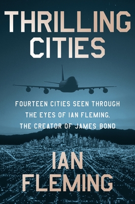 Thrilling Cities: Fourteen Cities Seen Through the Eyes of Ian Fleming, the Creator of James Bond - Fleming, Ian