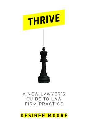 Thrive: A New Lawyer's Guide to Law Firm Practice - Moore, Desire