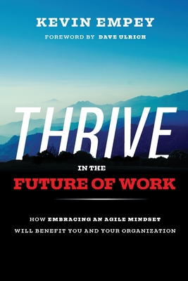 Thrive in the Future of Work: How Embracing an Agile Mindset Will Benefit You and Your Organisations - Empey, Kevin, and Ulrich, David (Foreword by)