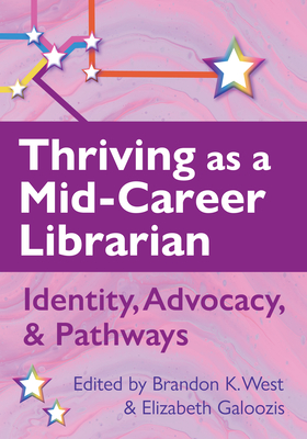 Thriving as a Mid-Career Librarian:: Identity, Advocacy, and Pathways - West, Brandon (Editor), and Galoozis, Elizabeth (Editor)