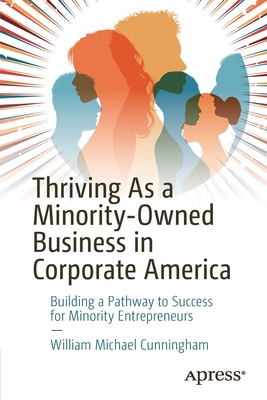 Thriving as a Minority-Owned Business in Corporate America: Building a Pathway to Success for Minority Entrepreneurs - Cunningham, William Michael