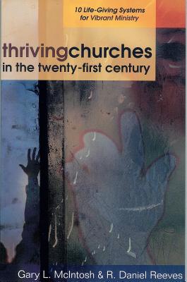 Thriving Churches in the Twenty-First Century: 10 Life-Giving Systems for Vibrant Ministry - McIntosh, Gary L, and Reeves, R Daniel