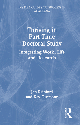 Thriving in Part-Time Doctoral Study: Integrating Work, Life and Research - Rainford, Jon, and Guccione, Kay