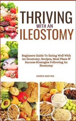 Thriving with an Ileostomy: Beginners Guide To Eating Well With An Ileostomy, Recipes, Meal Plans & Success Strategies Following An Ileostomy - Gaetan, Garek