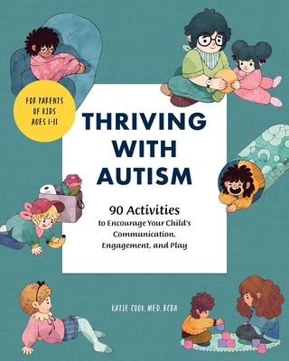 Thriving with Autism: 90 Activities to Encourage Your Child's Communication, Engagement, and Play - Cook, Katie