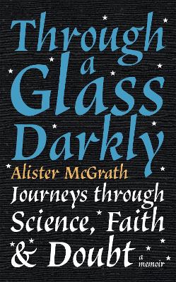 Through a Glass Darkly: Journeys through Science, Faith and Doubt - A Memoir - McGrath, Alister E, Dr.